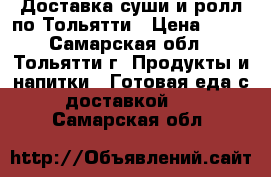 Доставка суши и ролл по Тольятти › Цена ­ 10 - Самарская обл., Тольятти г. Продукты и напитки » Готовая еда с доставкой   . Самарская обл.